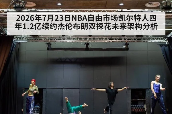 2026年7月23日NBA自由市场凯尔特人四年1.2亿续约杰伦布朗双探花未来架构分析