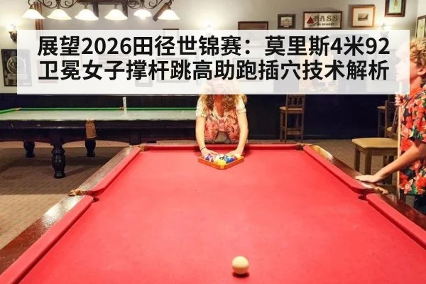 展望2026田径世锦赛：莫里斯4米92卫冕女子撑杆跳高助跑插穴技术解析