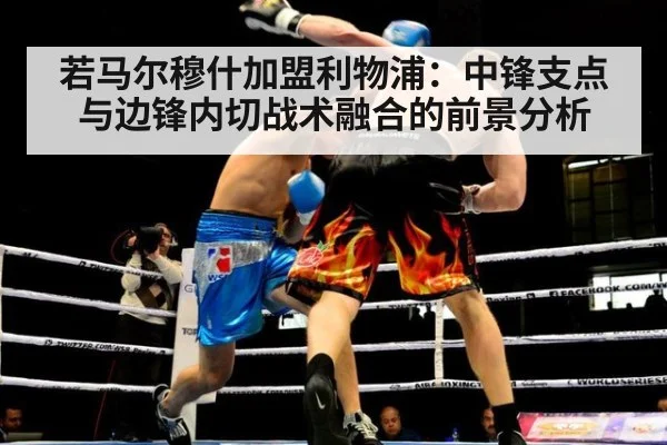 若马尔穆什加盟利物浦：中锋支点与边锋内切战术融合的前景分析